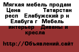 Мягкая мебель продам › Цена ­ 3 000 - Татарстан респ., Елабужский р-н, Елабуга г. Мебель, интерьер » Диваны и кресла   